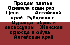 Продам платье. Одевала один раз. › Цена ­ 500 - Алтайский край, Рубцовск г. Одежда, обувь и аксессуары » Женская одежда и обувь   . Алтайский край